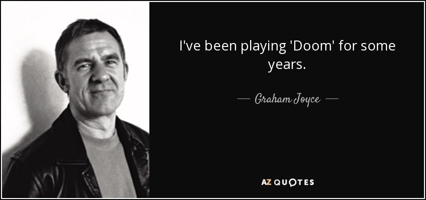 I've been playing 'Doom' for some years. - Graham Joyce