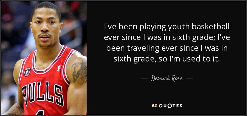 I've been playing youth basketball ever since I was in sixth grade; I've been traveling ever since I was in sixth grade, so I'm used to it. - Derrick Rose