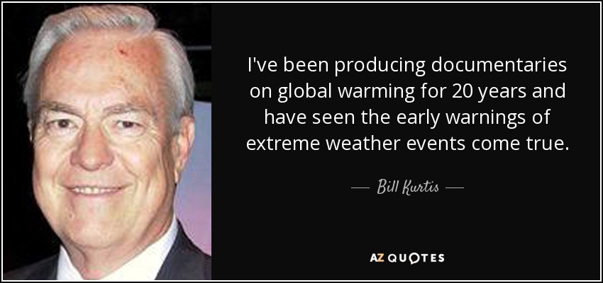 I've been producing documentaries on global warming for 20 years and have seen the early warnings of extreme weather events come true. - Bill Kurtis