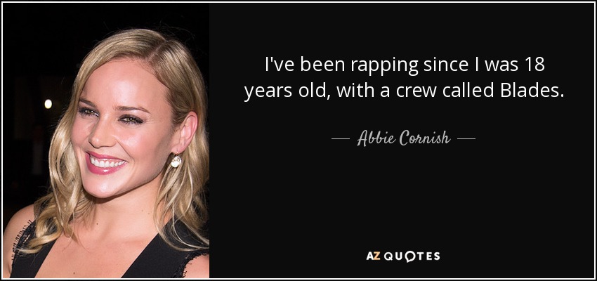 I've been rapping since I was 18 years old, with a crew called Blades. - Abbie Cornish