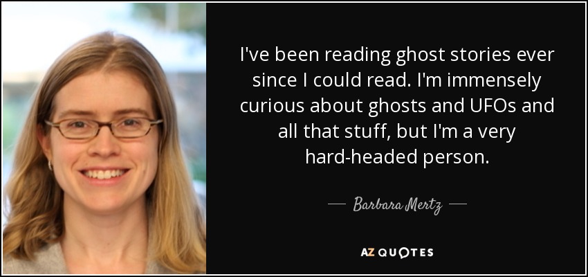 I've been reading ghost stories ever since I could read. I'm immensely curious about ghosts and UFOs and all that stuff, but I'm a very hard-headed person. - Barbara Mertz