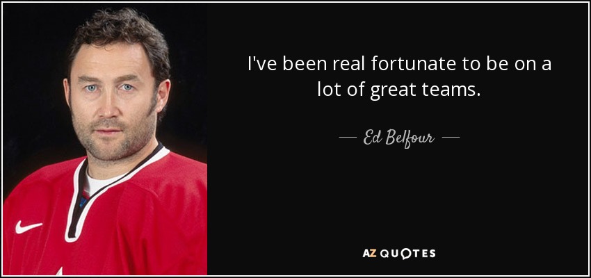 I've been real fortunate to be on a lot of great teams. - Ed Belfour