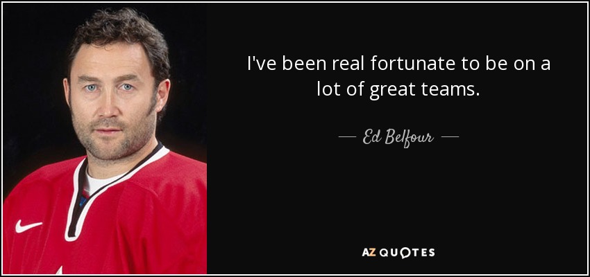 I've been real fortunate to be on a lot of great teams. - Ed Belfour