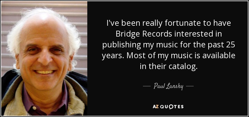 I've been really fortunate to have Bridge Records interested in publishing my music for the past 25 years. Most of my music is available in their catalog. - Paul Lansky