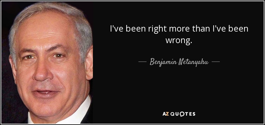 I've been right more than I've been wrong. - Benjamin Netanyahu