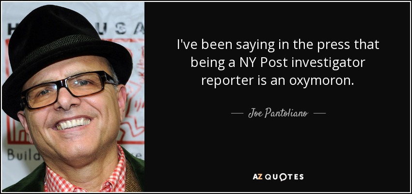 I've been saying in the press that being a NY Post investigator reporter is an oxymoron. - Joe Pantoliano