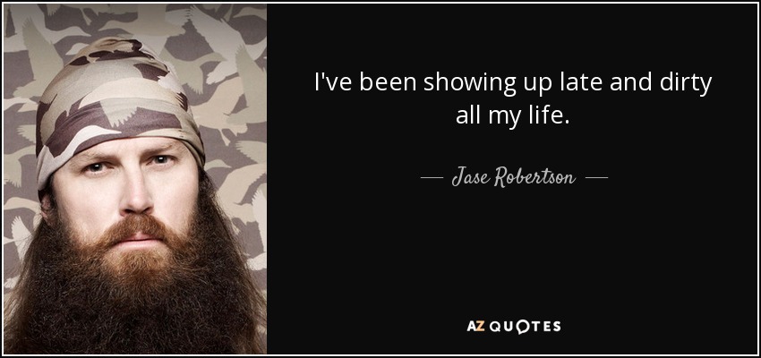 I've been showing up late and dirty all my life. - Jase Robertson