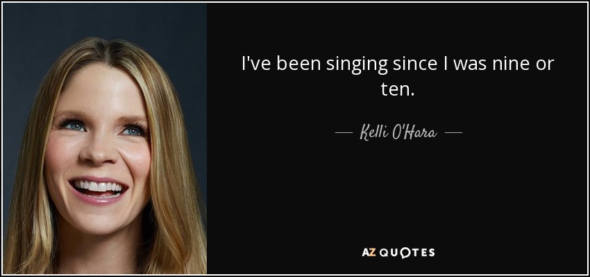 I've been singing since I was nine or ten. - Kelli O'Hara