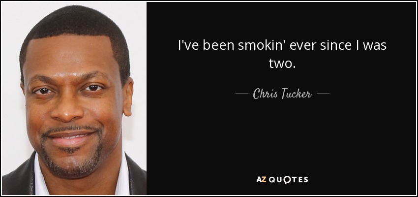 I've been smokin' ever since I was two. - Chris Tucker