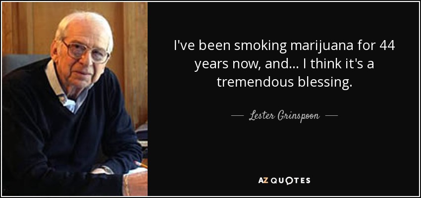 I've been smoking marijuana for 44 years now, and ... I think it's a tremendous blessing. - Lester Grinspoon