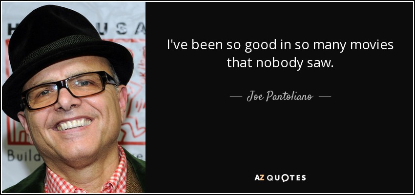 I've been so good in so many movies that nobody saw. - Joe Pantoliano