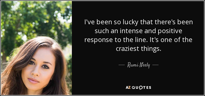 I've been so lucky that there's been such an intense and positive response to the line. It's one of the craziest things. - Rumi Neely
