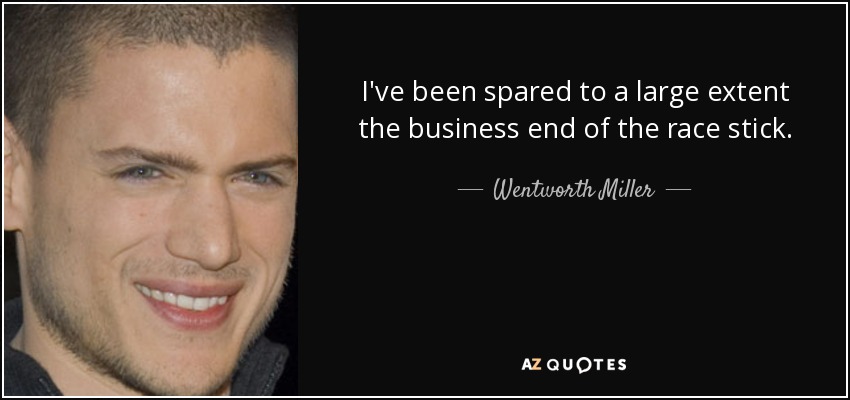 I've been spared to a large extent the business end of the race stick. - Wentworth Miller