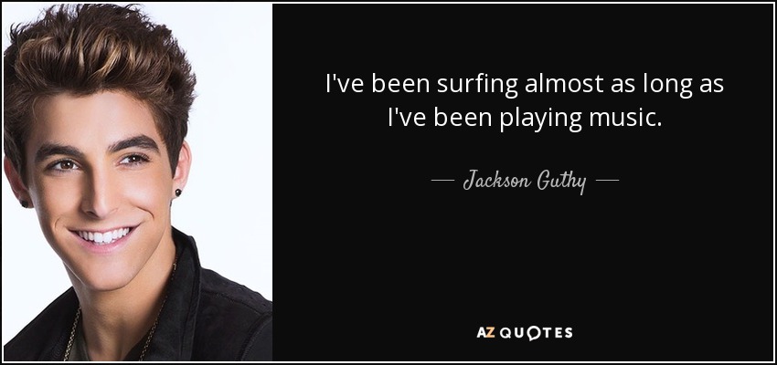 I've been surfing almost as long as I've been playing music. - Jackson Guthy