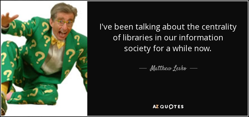 I've been talking about the centrality of libraries in our information society for a while now. - Matthew Lesko