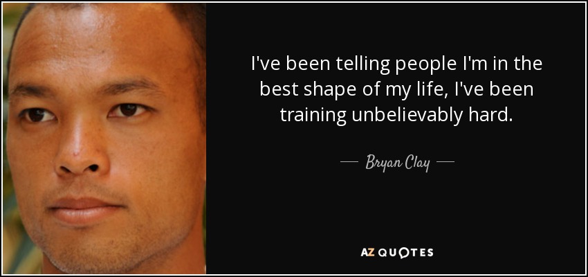 I've been telling people I'm in the best shape of my life, I've been training unbelievably hard. - Bryan Clay