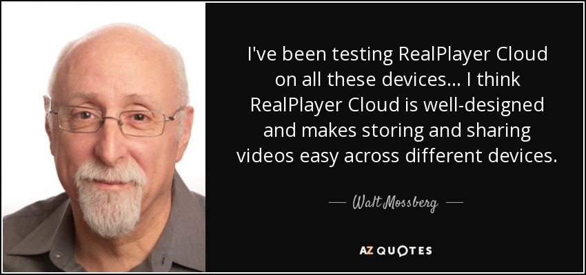 I've been testing RealPlayer Cloud on all these devices… I think RealPlayer Cloud is well-designed and makes storing and sharing videos easy across different devices. - Walt Mossberg