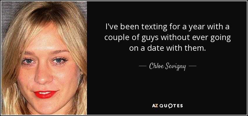 I've been texting for a year with a couple of guys without ever going on a date with them. - Chloe Sevigny