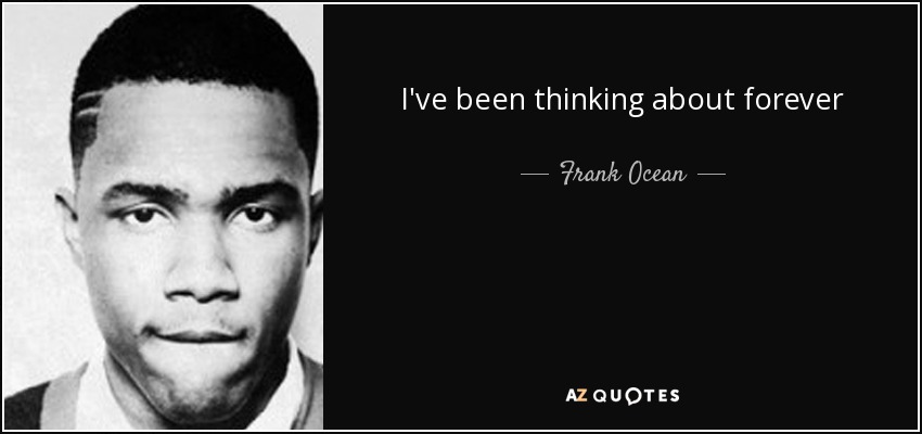 I've been thinking about forever - Frank Ocean