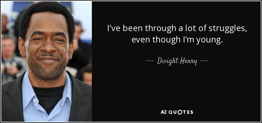 I've been through a lot of struggles, even though I'm young. - Dwight Henry