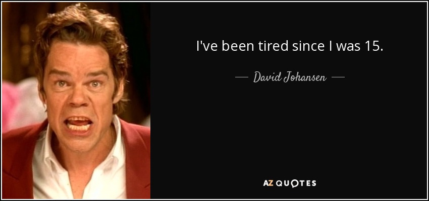 I've been tired since I was 15. - David Johansen