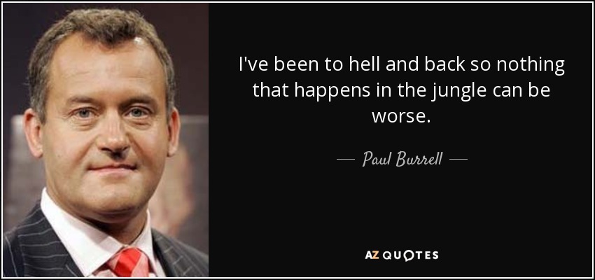 I've been to hell and back so nothing that happens in the jungle can be worse. - Paul Burrell