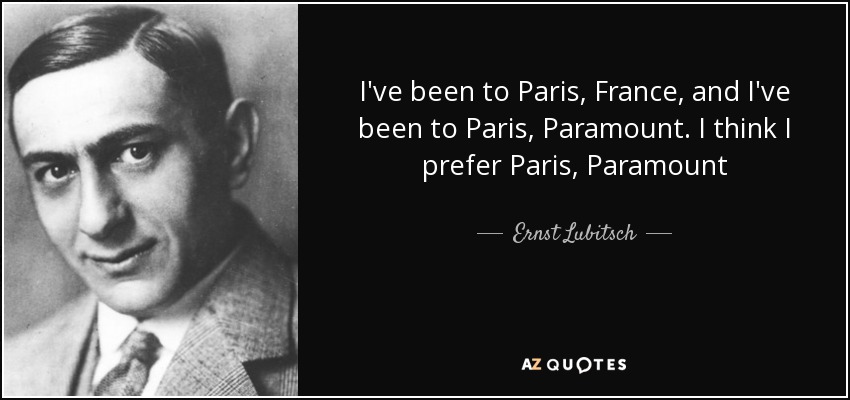 I've been to Paris, France, and I've been to Paris, Paramount. I think I prefer Paris, Paramount - Ernst Lubitsch