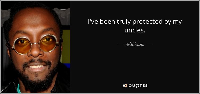 I've been truly protected by my uncles. - will.i.am