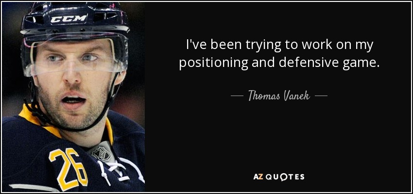 I've been trying to work on my positioning and defensive game. - Thomas Vanek