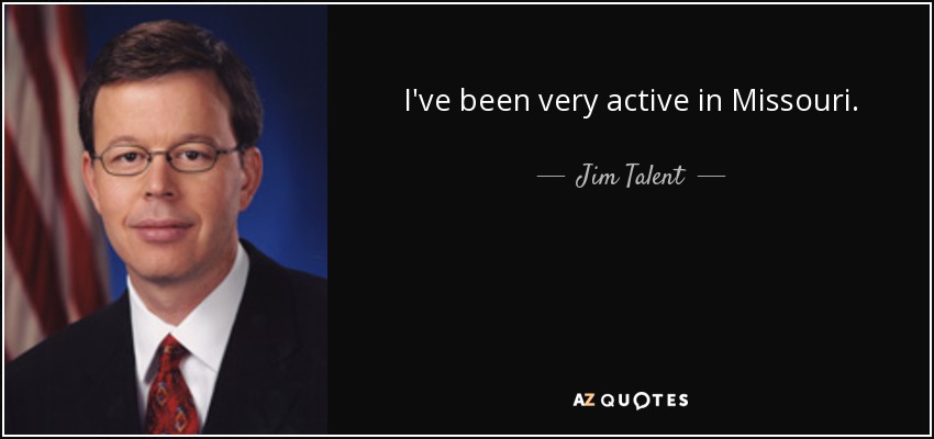 I've been very active in Missouri. - Jim Talent