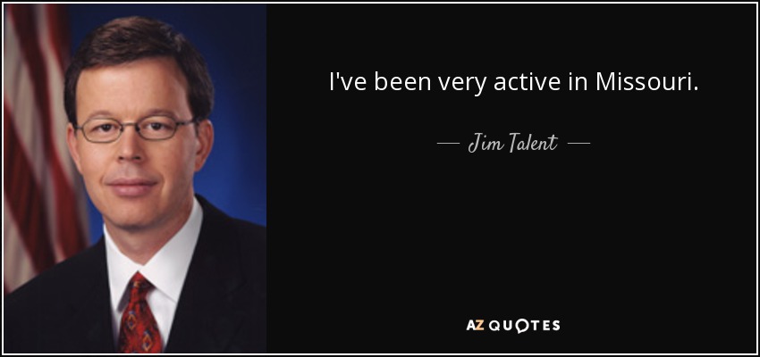 I've been very active in Missouri. - Jim Talent