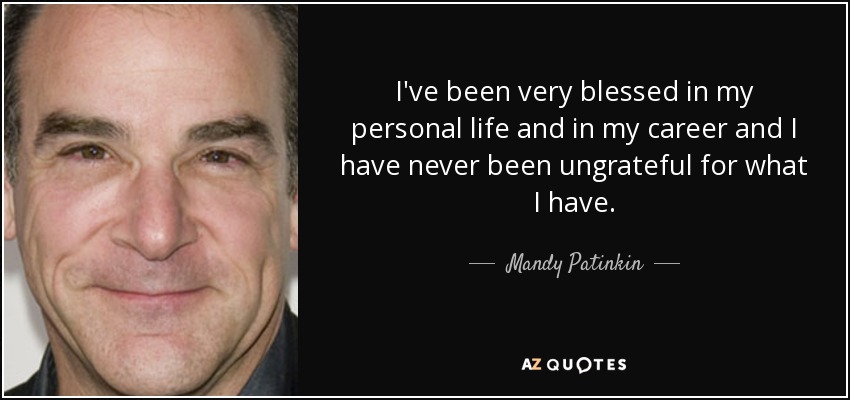 I've been very blessed in my personal life and in my career and I have never been ungrateful for what I have. - Mandy Patinkin