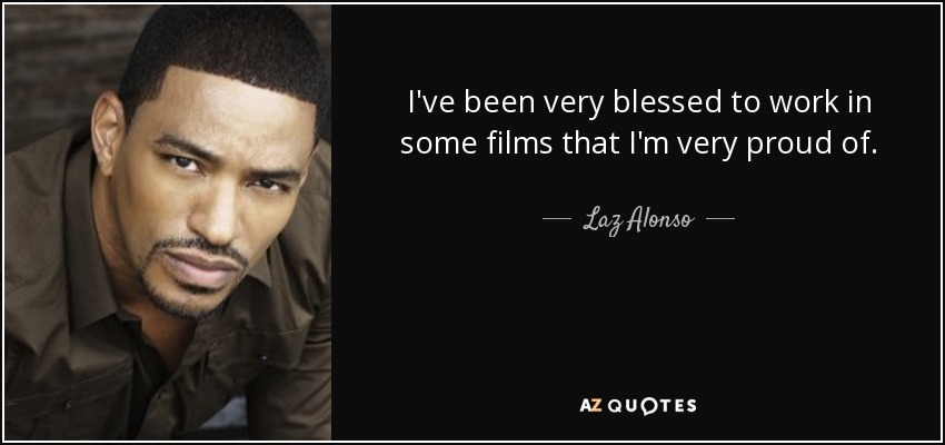 I've been very blessed to work in some films that I'm very proud of. - Laz Alonso