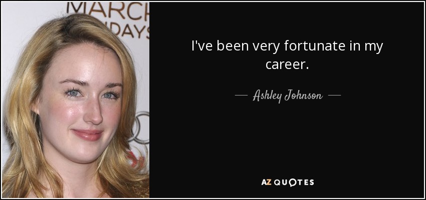 I've been very fortunate in my career. - Ashley Johnson