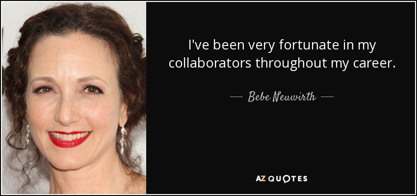 I've been very fortunate in my collaborators throughout my career. - Bebe Neuwirth