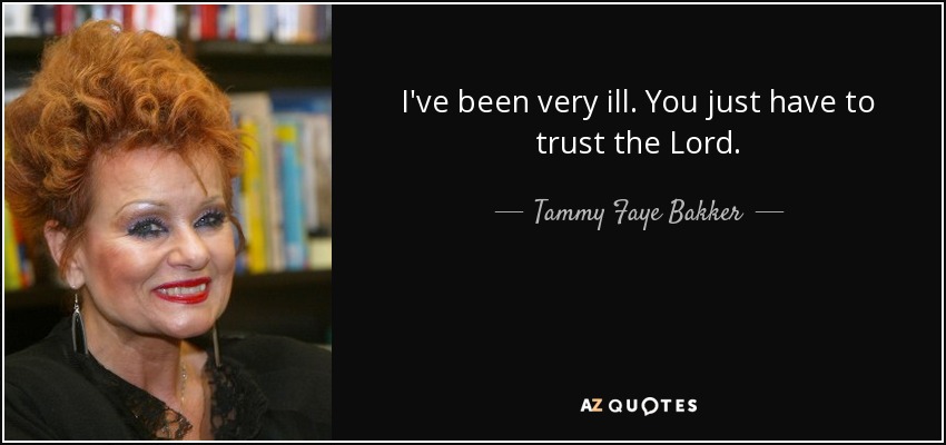 I've been very ill. You just have to trust the Lord. - Tammy Faye Bakker