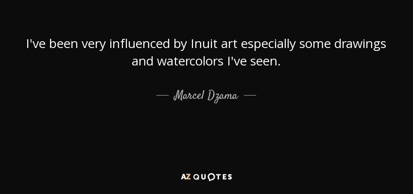 I've been very influenced by Inuit art especially some drawings and watercolors I've seen. - Marcel Dzama