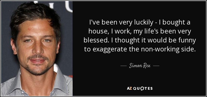 I've been very luckily - I bought a house, I work, my life's been very blessed. I thought it would be funny to exaggerate the non-working side. - Simon Rex