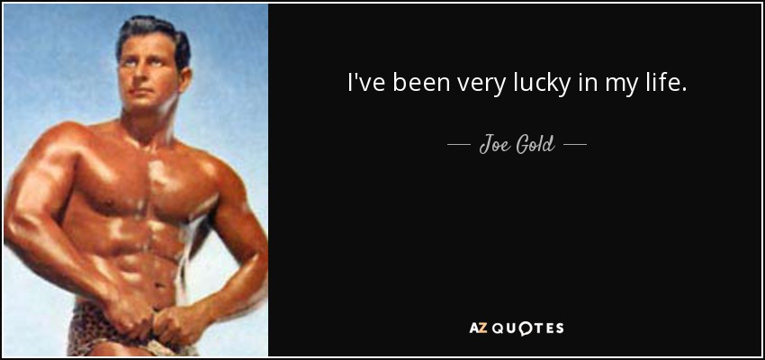 I've been very lucky in my life. - Joe Gold