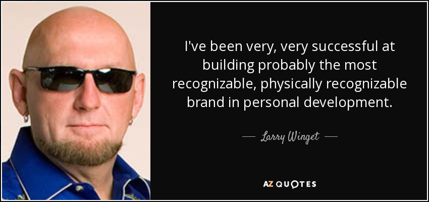 I've been very, very successful at building probably the most recognizable, physically recognizable brand in personal development. - Larry Winget