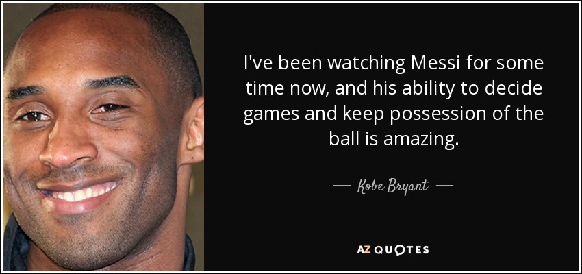 I've been watching Messi for some time now, and his ability to decide games and keep possession of the ball is amazing. - Kobe Bryant