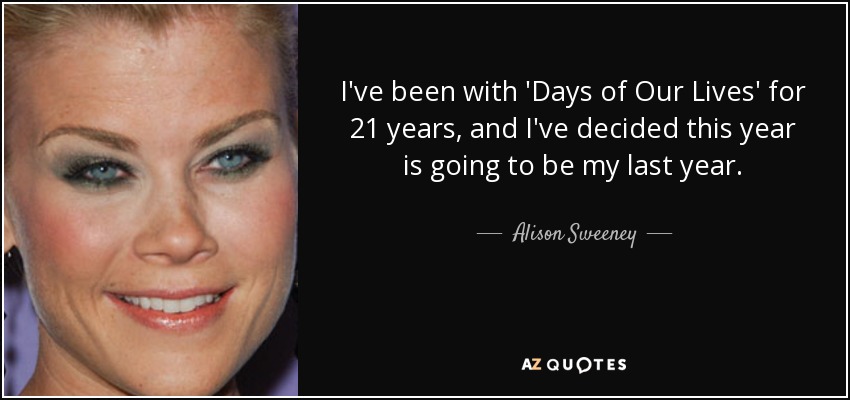 I've been with 'Days of Our Lives' for 21 years, and I've decided this year is going to be my last year. - Alison Sweeney