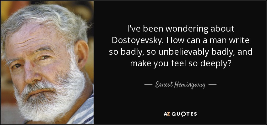 I've been wondering about Dostoyevsky. How can a man write so badly, so unbelievably badly, and make you feel so deeply? - Ernest Hemingway