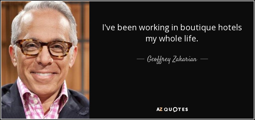 I've been working in boutique hotels my whole life. - Geoffrey Zakarian