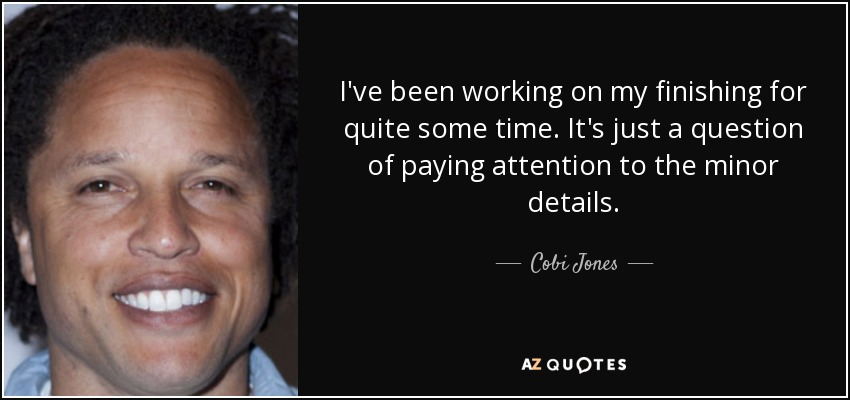 I've been working on my finishing for quite some time. It's just a question of paying attention to the minor details. - Cobi Jones