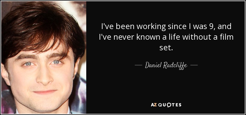 I've been working since I was 9, and I've never known a life without a film set. - Daniel Radcliffe