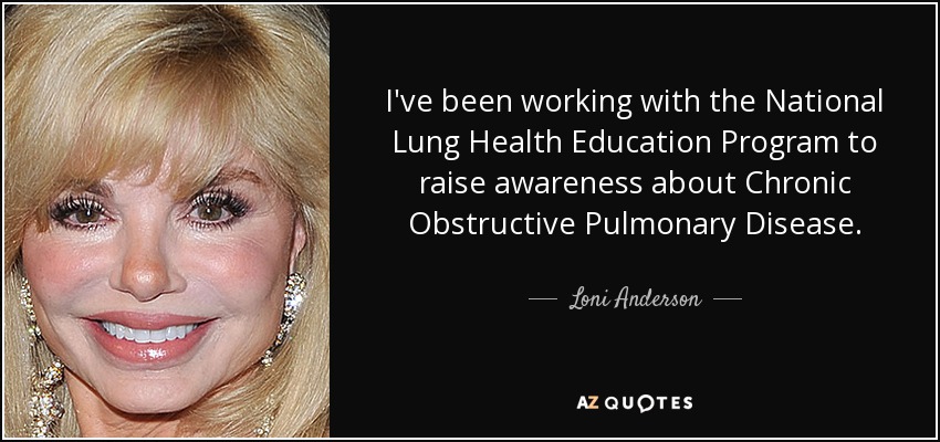 I've been working with the National Lung Health Education Program to raise awareness about Chronic Obstructive Pulmonary Disease. - Loni Anderson