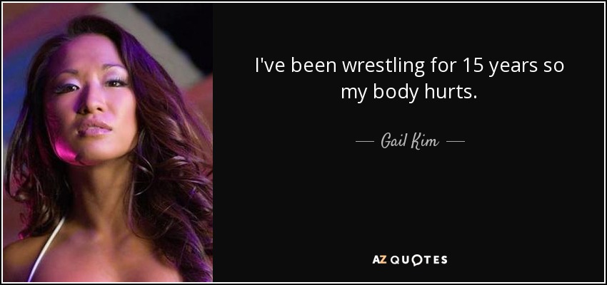 I've been wrestling for 15 years so my body hurts. - Gail Kim
