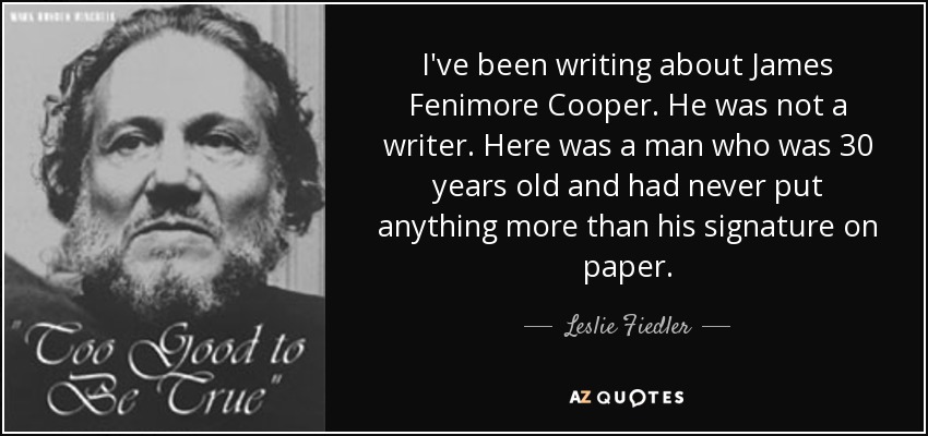 I've been writing about James Fenimore Cooper. He was not a writer. Here was a man who was 30 years old and had never put anything more than his signature on paper. - Leslie Fiedler