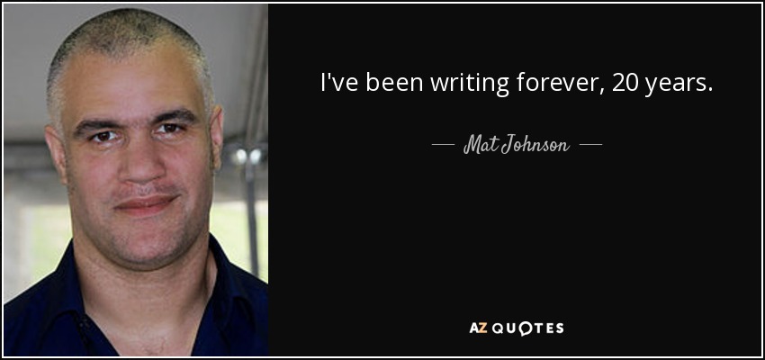 I've been writing forever, 20 years. - Mat Johnson